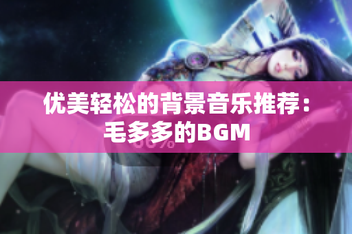 优美轻松的背景音乐推荐：毛多多的BGM