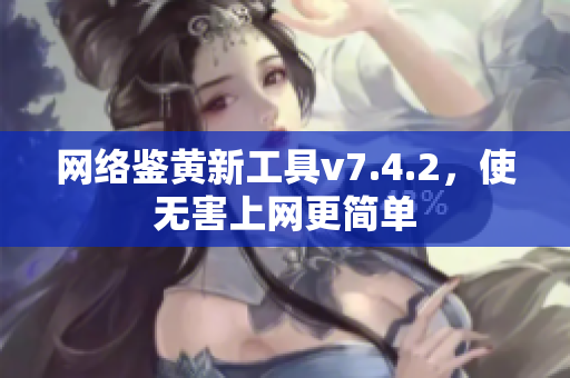 网络鉴黄新工具v7.4.2，使无害上网更简单