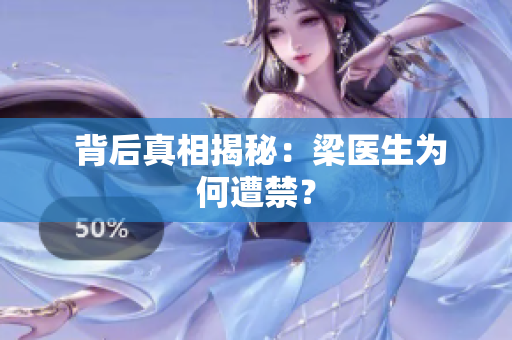  背后真相揭秘：梁医生为何遭禁？