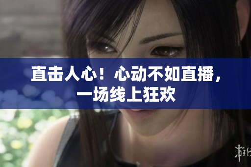 直击人心！心动不如直播，一场线上狂欢