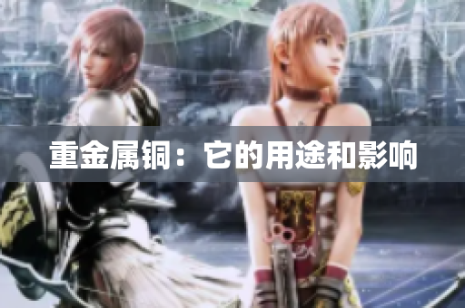 重金属铜：它的用途和影响