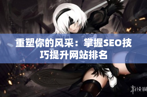 重塑你的风采：掌握SEO技巧提升网站排名