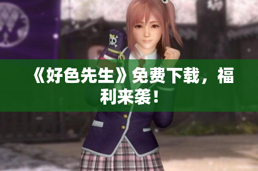 《好色先生》免费下载，福利来袭！