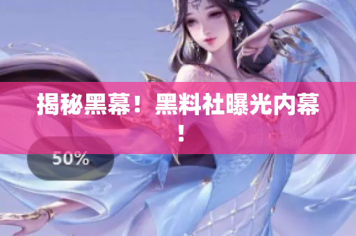 揭秘黑幕！黑料社曝光内幕！