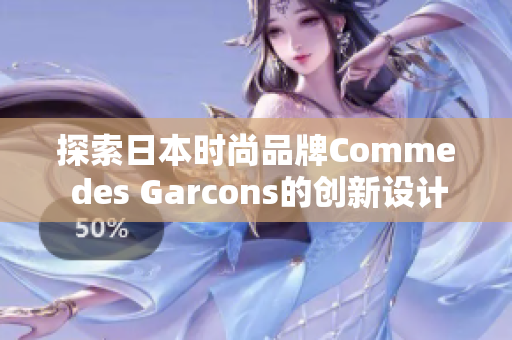 探索日本时尚品牌Comme des Garcons的创新设计
