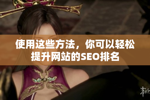 使用这些方法，你可以轻松提升网站的SEO排名