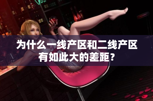 为什么一线产区和二线产区有如此大的差距？