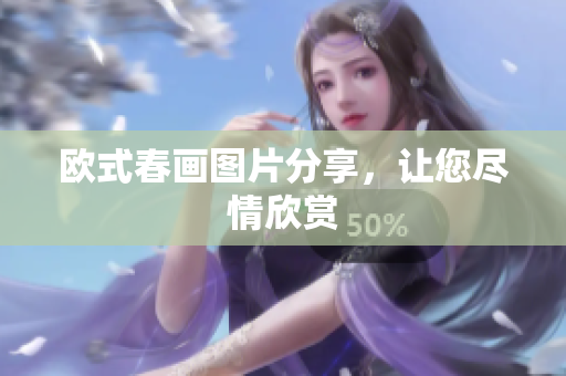 欧式春画图片分享，让您尽情欣赏