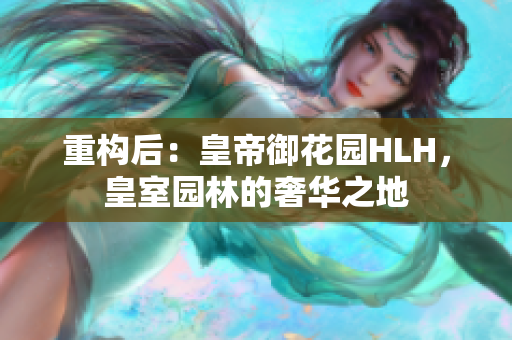 重构后：皇帝御花园HLH，皇室园林的奢华之地