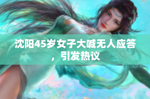 沈阳45岁女子大喊无人应答，引发热议