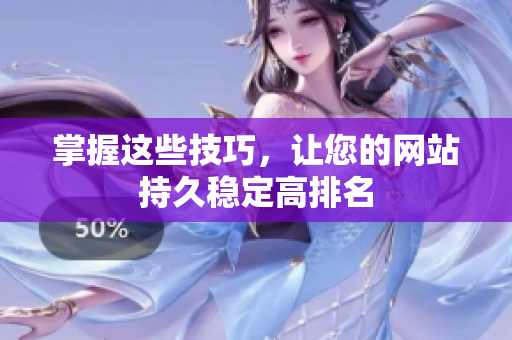 掌握这些技巧，让您的网站持久稳定高排名