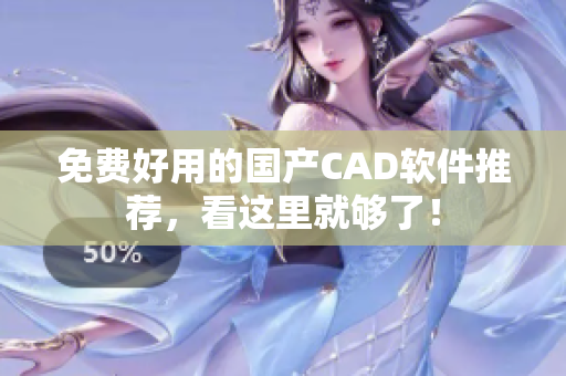 免费好用的国产CAD软件推荐，看这里就够了！