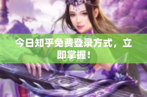今日知乎免费登录方式，立即掌握！
