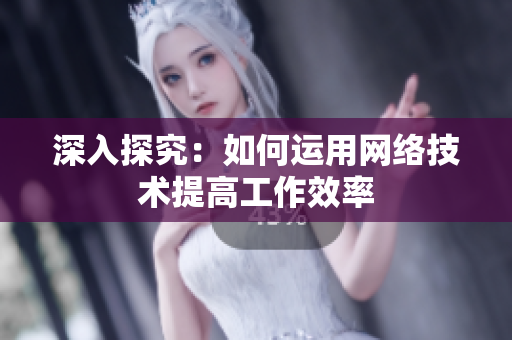 深入探究：如何运用网络技术提高工作效率