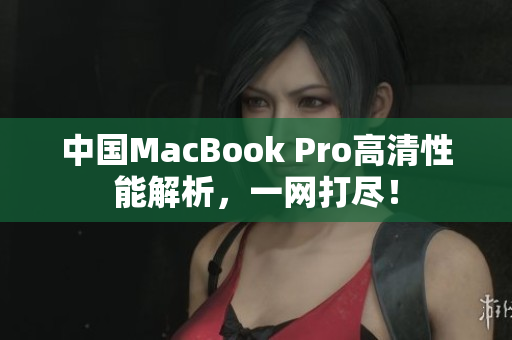 中国MacBook Pro高清性能解析，一网打尽！