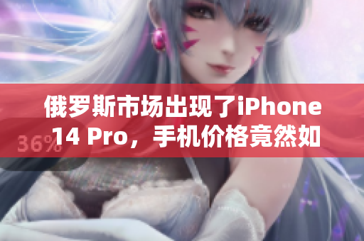 俄罗斯市场出现了iPhone 14 Pro，手机价格竟然如此便宜！