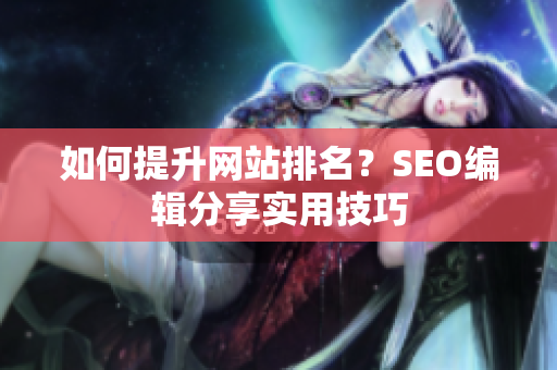 如何提升网站排名？SEO编辑分享实用技巧