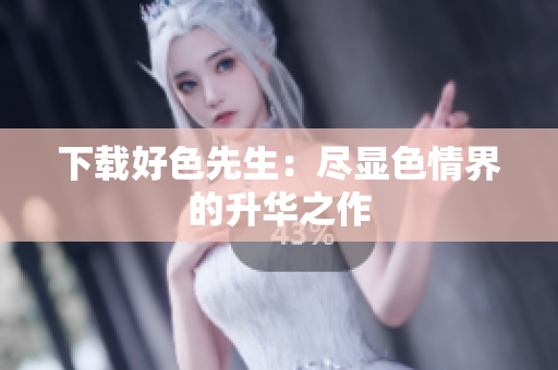 下载好色先生：尽显色情界的升华之作