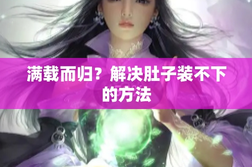 满载而归？解决肚子装不下的方法