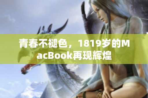 青春不褪色，1819岁的MacBook再现辉煌