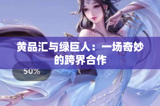 黄品汇与绿巨人：一场奇妙的跨界合作