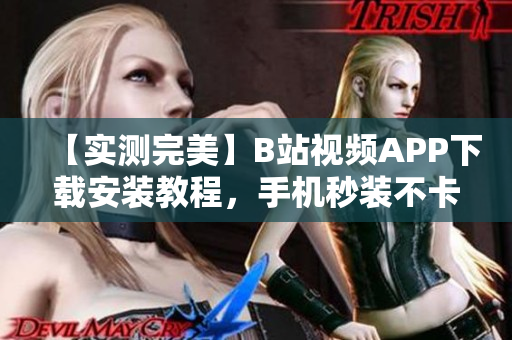 【实测完美】B站视频APP下载安装教程，手机秒装不卡顿！