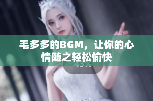 毛多多的BGM，让你的心情随之轻松愉快