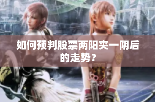 如何预判股票两阳夹一阴后的走势？