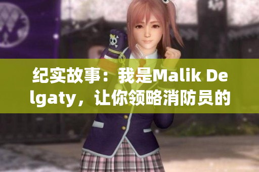 纪实故事：我是Malik Delgaty，让你领略消防员的英勇故事