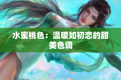 水蜜桃色：温暖如初恋的甜美色调