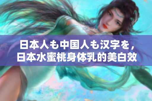 日本人も中国人も汉字を，日本水蜜桃身体乳的美白效果，日本一线和三线的区别355