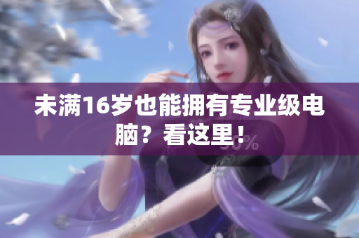 未满16岁也能拥有专业级电脑？看这里！