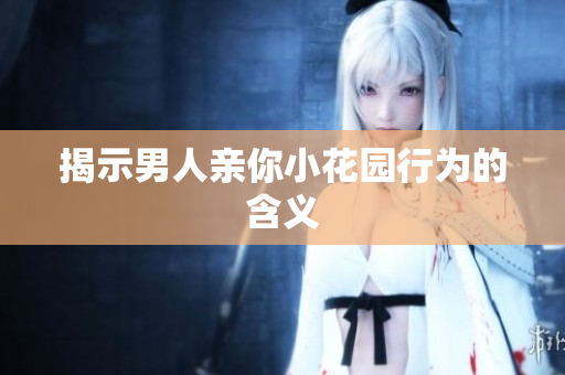 揭示男人亲你小花园行为的含义