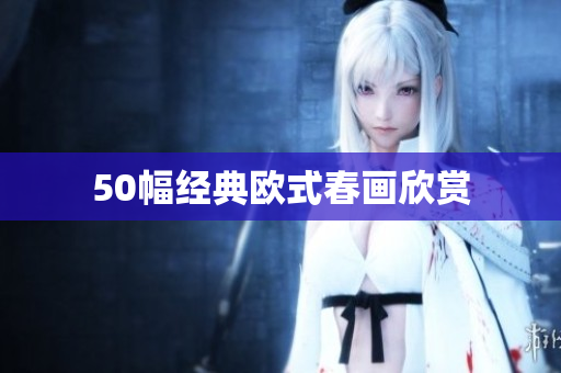 50幅经典欧式春画欣赏