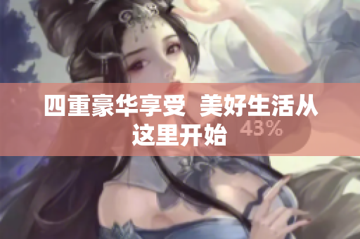 四重豪华享受  美好生活从这里开始