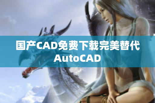 国产CAD免费下载完美替代AutoCAD