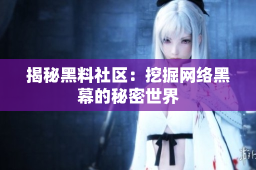 揭秘黑料社区：挖掘网络黑幕的秘密世界