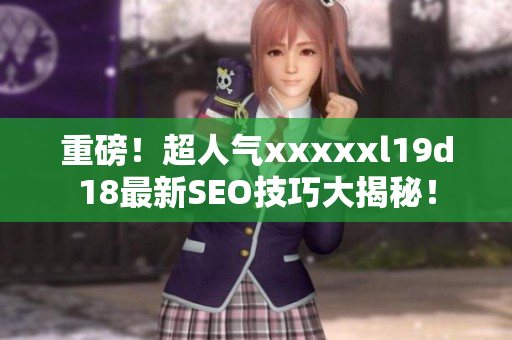 重磅！超人气xxxxxl19d18最新SEO技巧大揭秘！