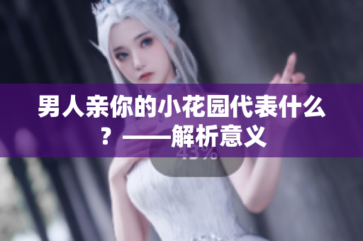 男人亲你的小花园代表什么？——解析意义