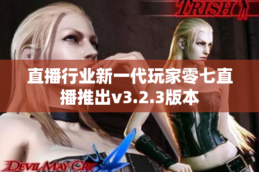 直播行业新一代玩家零七直播推出v3.2.3版本
