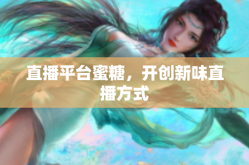 直播平台蜜糖，开创新味直播方式