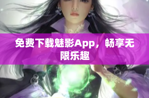 免费下载魅影App，畅享无限乐趣