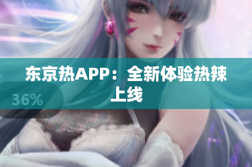 东京热APP：全新体验热辣上线