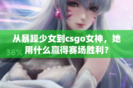 从暴躁少女到csgo女神，她用什么赢得赛场胜利？