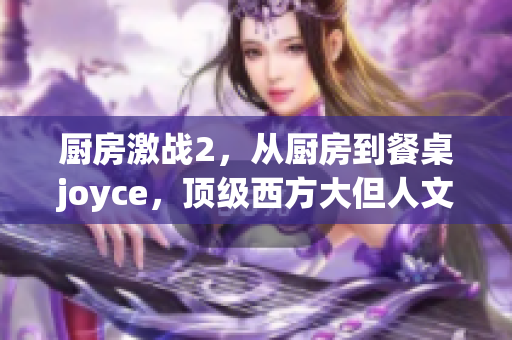 厨房激战2，从厨房到餐桌joyce，顶级西方大但人文艺术作品203