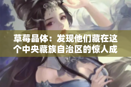草莓晶体：发现他们藏在这个中央藏族自治区的惊人成功