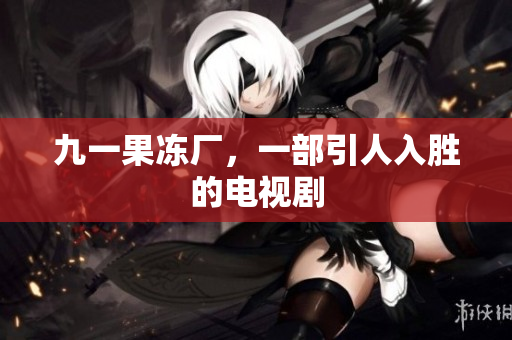 九一果冻厂，一部引人入胜的电视剧