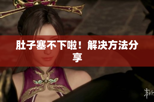 肚子塞不下啦！解决方法分享