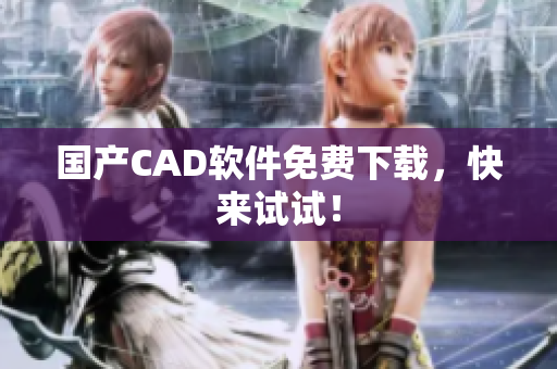 国产CAD软件免费下载，快来试试！