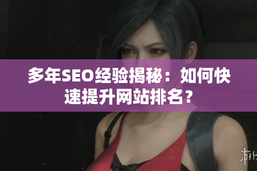 多年SEO经验揭秘：如何快速提升网站排名？